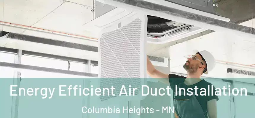  Energy Efficient Air Duct Installation Columbia Heights - MN