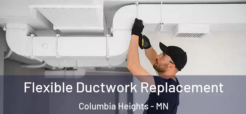 Flexible Ductwork Replacement Columbia Heights - MN
